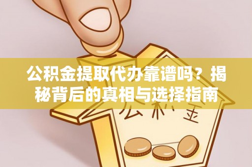 解读公积金提取代办靠谱吗？揭秘背后的真相与选择指南