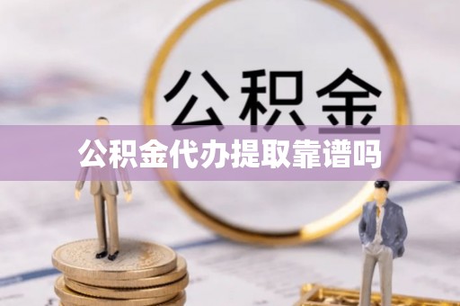 解读公积金代办提取靠谱吗