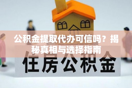 解读公积金提取代办可信吗？揭秘真相与选择指南