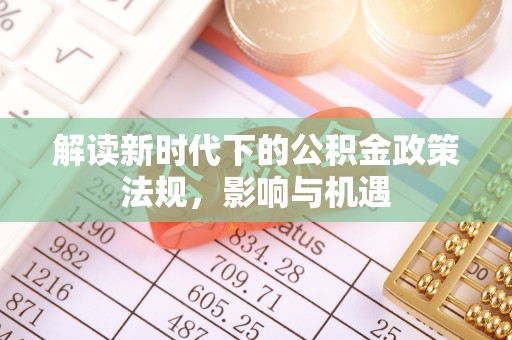 解读新时代下的公积金政策法规，影响与机遇