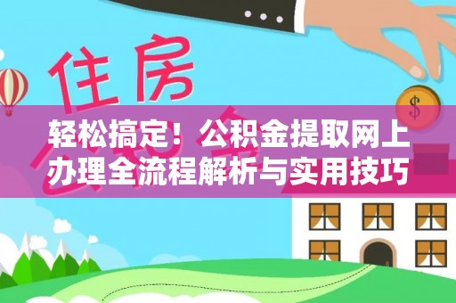 解读轻松搞定！公积金提取网上办理全流程解析与实用技巧