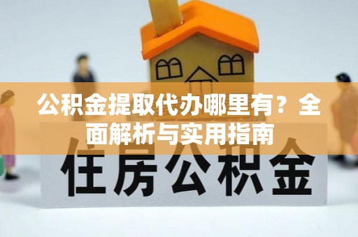 解读公积金提取代办哪里有？全面解析与实用指南