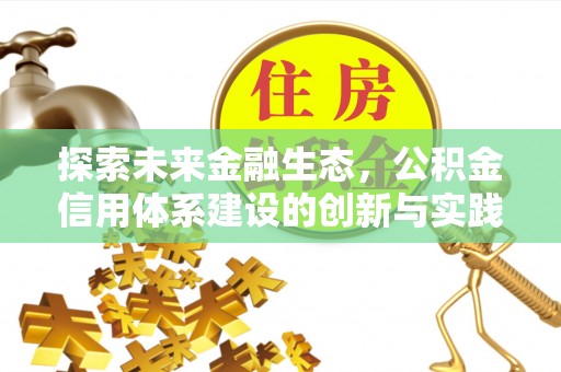 解读探索未来金融生态，公积金信用体系建设的创新与实践
