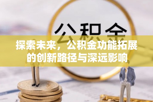 解读探索未来，公积金功能拓展的创新路径与深远影响