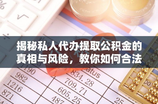 解读揭秘私人代办提取公积金的真相与风险，教你如何合法合规操作