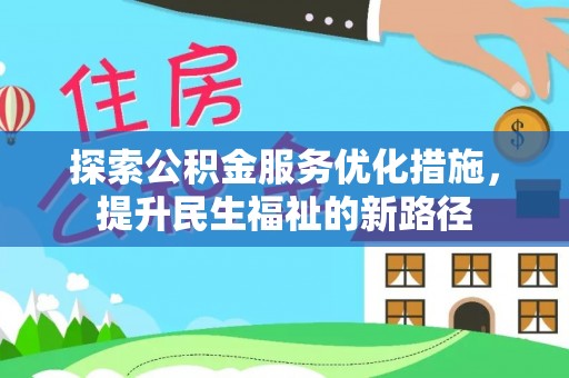 解读探索公积金服务优化措施，提升民生福祉的新路径