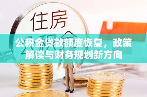解读公积金贷款额度恢复，政策解读与财务规划新方向