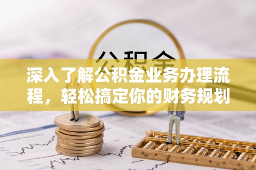 解读深入了解公积金业务办理流程，轻松搞定你的财务规划