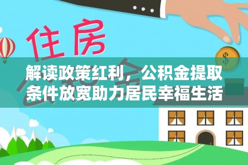 解读政策红利，公积金提取条件放宽助力居民幸福生活