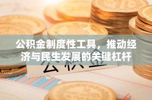 解读公积金制度性工具，推动经济与民生发展的关键杠杆