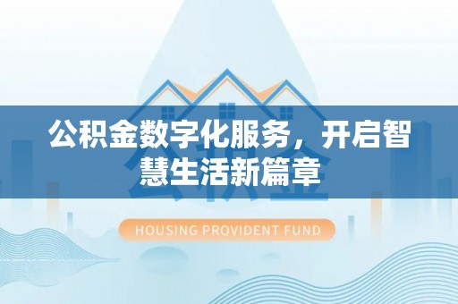 解读公积金数字化服务，开启智慧生活新篇章