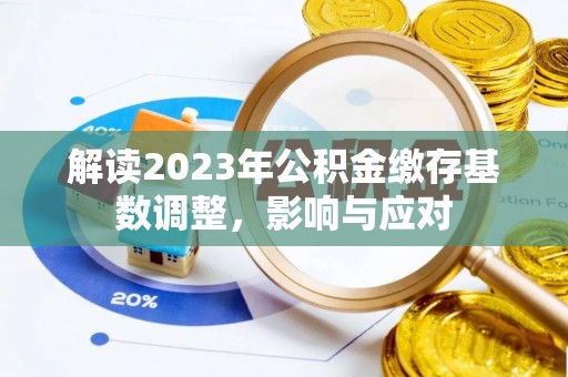 解读2023年公积金缴存基数调整，影响与应对
