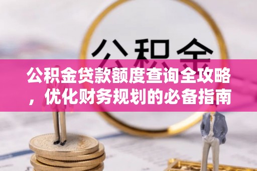 解读公积金贷款额度查询全攻略，优化财务规划的必备指南
