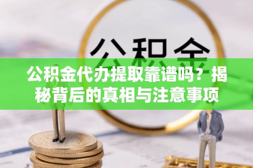解读公积金代办提取靠谱吗？揭秘背后的真相与注意事项