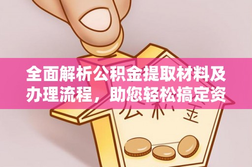 解读全面解析公积金提取材料及办理流程，助您轻松搞定资金提取