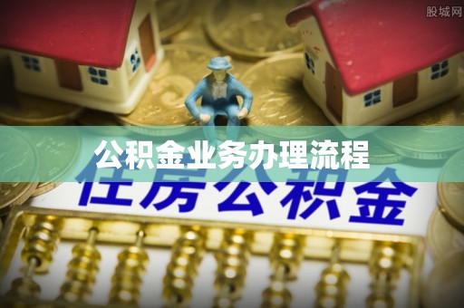 解读公积金业务办理流程