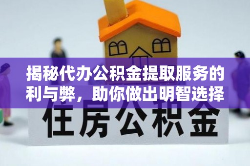 解读揭秘代办公积金提取服务的利与弊，助你做出明智选择