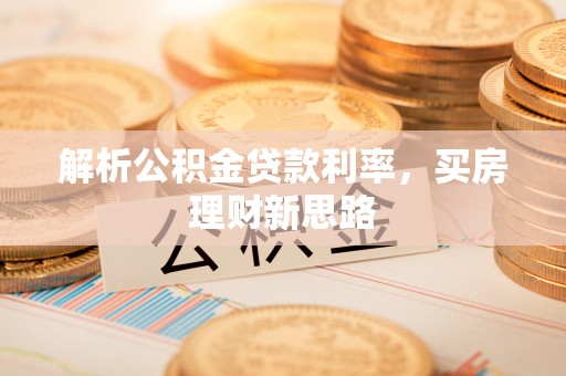 解读解析公积金贷款利率，买房理财新思路