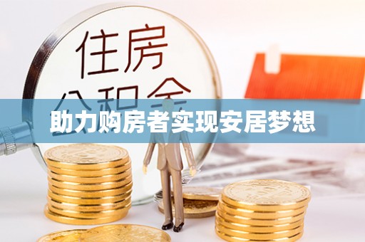 解读助力购房者实现安居梦想