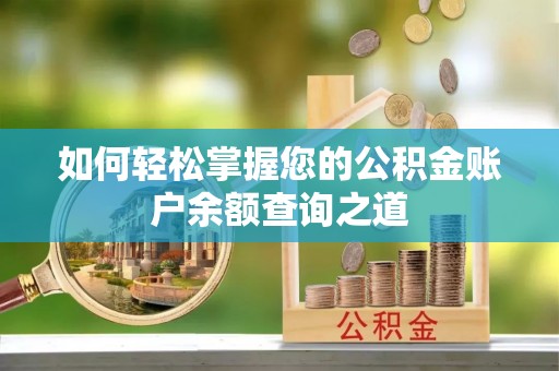 解读如何轻松掌握您的公积金账户余额查询之道