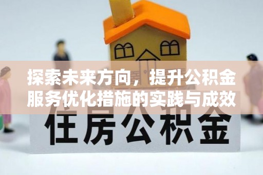 解读探索未来方向，提升公积金服务优化措施的实践与成效