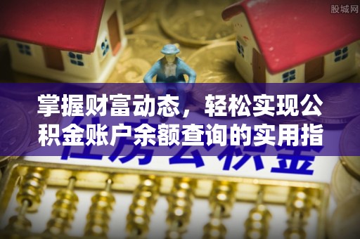 解读掌握财富动态，轻松实现公积金账户余额查询的实用指南