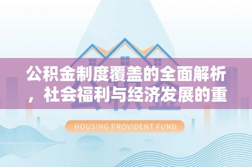 解读公积金制度覆盖的全面解析，社会福利与经济发展的重要纽带
