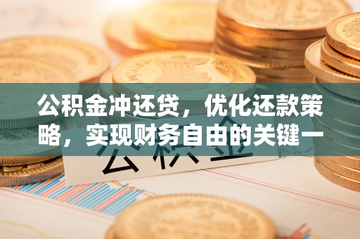 解读公积金冲还贷，优化还款策略，实现财务自由的关键一步