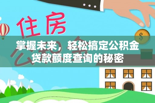 解读掌握未来，轻松搞定公积金贷款额度查询的秘密