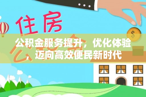 解读公积金服务提升，优化体验，迈向高效便民新时代