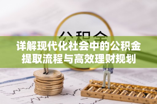 解读详解现代化社会中的公积金提取流程与高效理财规划