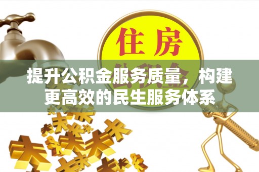 解读提升公积金服务质量，构建更高效的民生服务体系