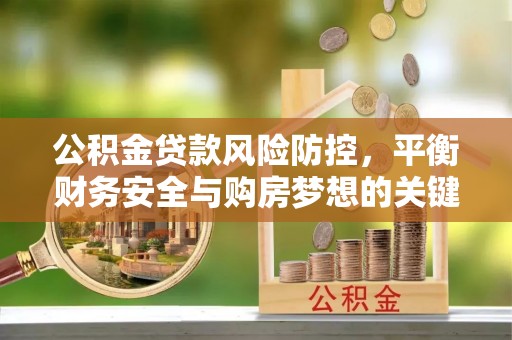 解读公积金贷款风险防控，平衡财务安全与购房梦想的关键