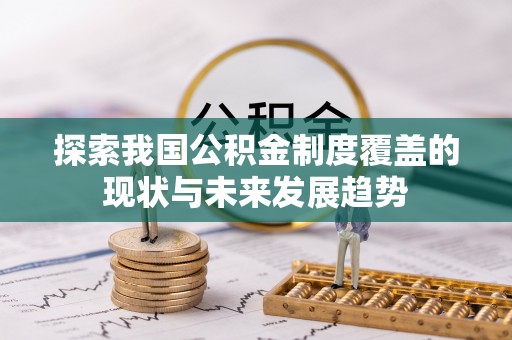 解读探索我国公积金制度覆盖的现状与未来发展趋势