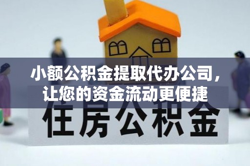 解读小额公积金提取代办公司，让您的资金流动更便捷