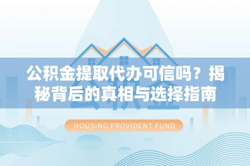 解读公积金提取代办可信吗？揭秘背后的真相与选择指南
