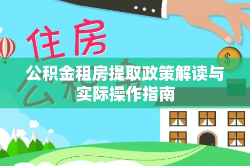 解读公积金租房提取政策解读与实际操作指南