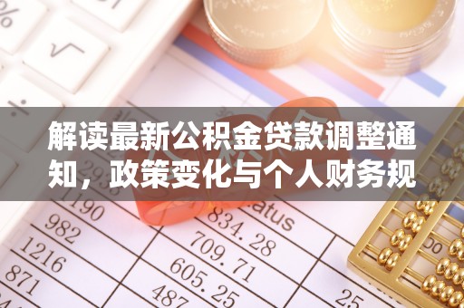 解读最新公积金贷款调整通知，政策变化与个人财务规划
