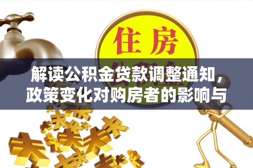 解读公积金贷款调整通知，政策变化对购房者的影响与机遇