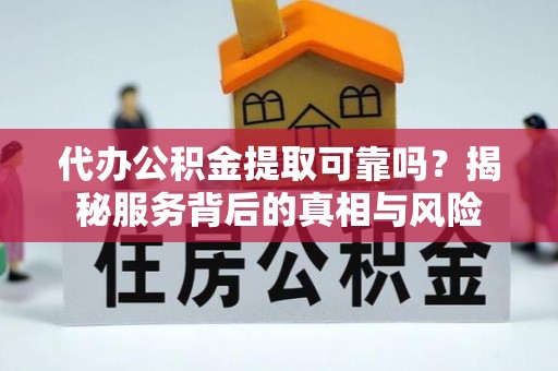 解读代办公积金提取可靠吗？揭秘服务背后的真相与风险