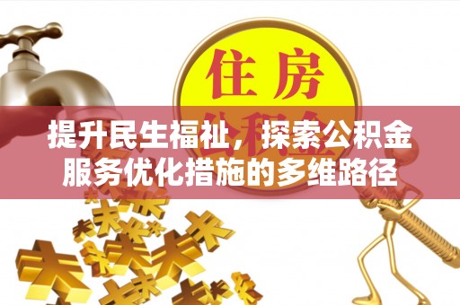 解读提升民生福祉，探索公积金服务优化措施的多维路径