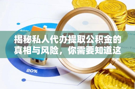 解读揭秘私人代办提取公积金的真相与风险，你需要知道这些！