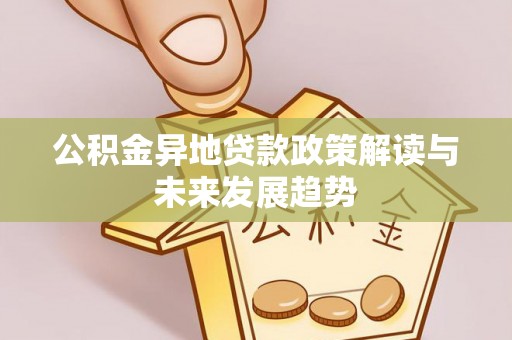 解读公积金异地贷款政策解读与未来发展趋势