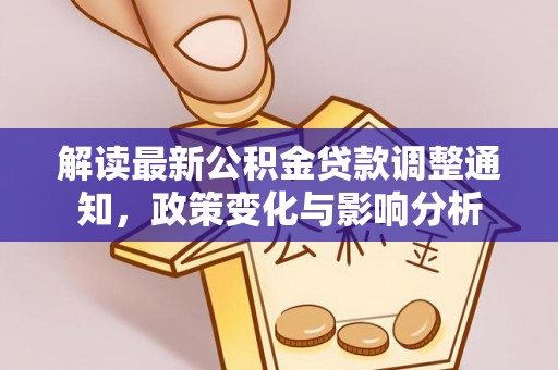 解读最新公积金贷款调整通知，政策变化与影响分析
