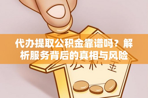 解读代办提取公积金靠谱吗？解析服务背后的真相与风险