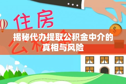解读揭秘代办提取公积金中介的真相与风险