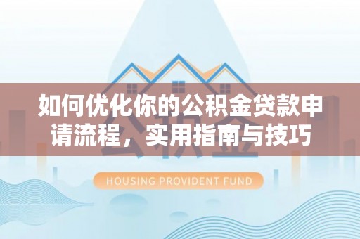 解读如何优化你的公积金贷款申请流程，实用指南与技巧