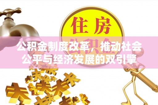 解读公积金制度改革，推动社会公平与经济发展的双引擎