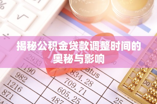 解读揭秘公积金贷款调整时间的奥秘与影响