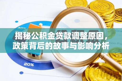 解读揭秘公积金贷款调整原因，政策背后的故事与影响分析
